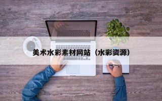 如皋美术水彩素材网站（水彩资源）