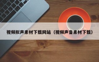 如皋视频拟声素材下载网站（视频声音素材下载）