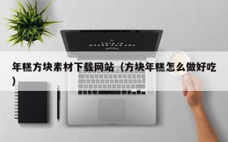 如皋年糕方块素材下载网站（方块年糕怎么做好吃）