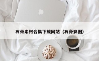 如皋石膏素材合集下载网站（石膏彩图）