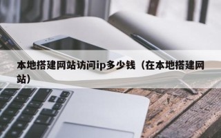 如皋本地搭建网站访问ip多少钱（在本地搭建网站）