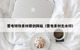如皋雷电特效素材原创网站（雷电素材无水印）