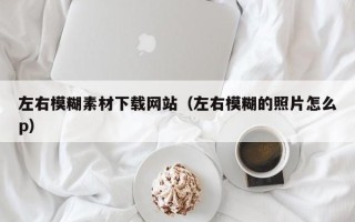 如皋左右模糊素材下载网站（左右模糊的照片怎么p）