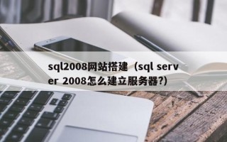 如皋sql2008网站搭建（sql server 2008怎么建立服务器?）