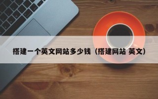 如皋搭建一个英文网站多少钱（搭建网站 英文）