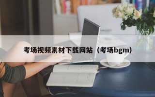 如皋考场视频素材下载网站（考场bgm）