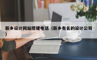 如皋新乡设计网站搭建电话（新乡有名的设计公司）