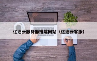 如皋亿速云服务器搭建网站（亿速云客服）