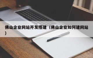 如皋佛山企业网站开发搭建（佛山企业如何建网站）