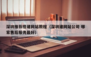 如皋深圳推荐搭建网站教程（深圳建网站公司 哪家售后服务最好）