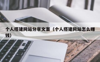 如皋个人搭建网站分享文案（个人搭建网站怎么赚钱）