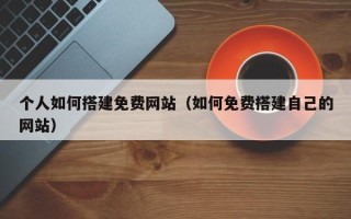 如皋个人如何搭建免费网站（如何免费搭建自己的网站）