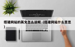 如皋搭建网站的英文怎么说呢（搭建网站什么意思）