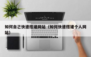 如皋如何自己快速搭建网站（如何快速搭建个人网站）