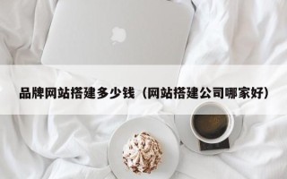如皋品牌网站搭建多少钱（网站搭建公司哪家好）
